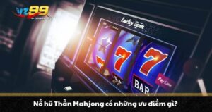 Nổ Hũ Thần Mahjong - Siêu phẩm cá cược Sốt không thể bỏ lỡ